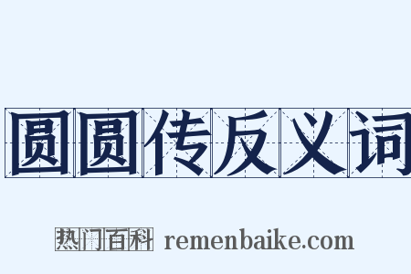 圆圆传反义词是什么意思的图片